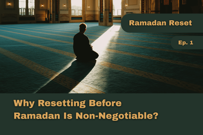 Why Resetting Before Ramadan Is Non-Negotiable? - Ramadan Reset - Episode 1
