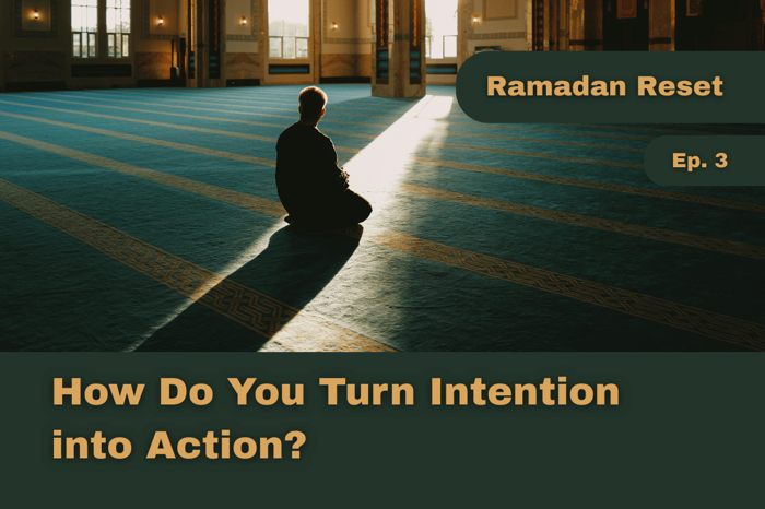 How Do You Turn Intention into Action? - Ramadan Reset - Episode 3